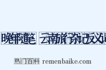 晚年随笔·云南旅行杂记反义词是什么意思的图片